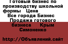 Готовый бизнес по производству школьной формы › Цена ­ 1 700 000 - Все города Бизнес » Продажа готового бизнеса   . Крым,Симоненко